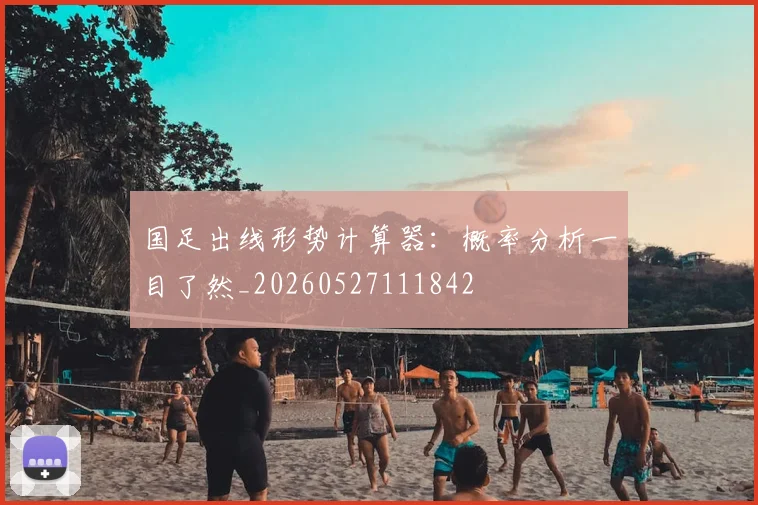 国足出线形势计算器：概率分析一目了然_20260527111842