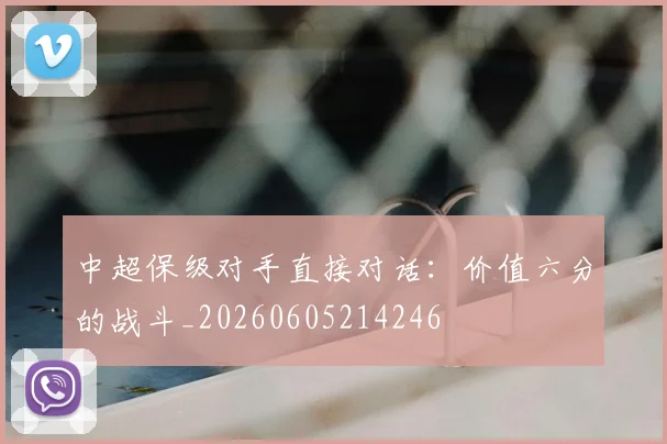 中超保级对手直接对话：价值六分的战斗_20260605214246