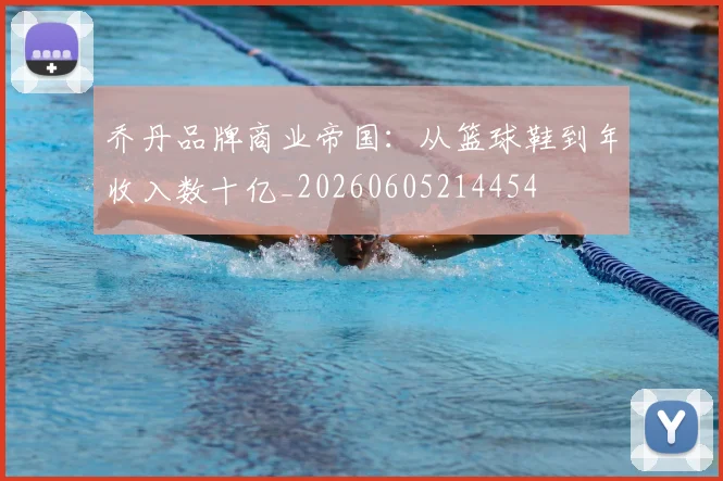 乔丹品牌商业帝国:从篮球鞋到年收入数十亿_20260605214454
