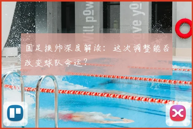 国足换帅深度解读:这次调整能否改变球队命运?