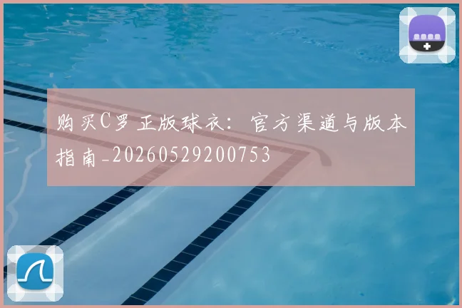 购买C罗正版球衣：官方渠道与版本指南_20260529200753