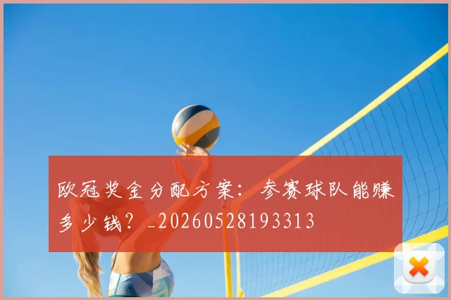 欧冠奖金分配方案:参赛球队能赚多少钱?_20260528193313